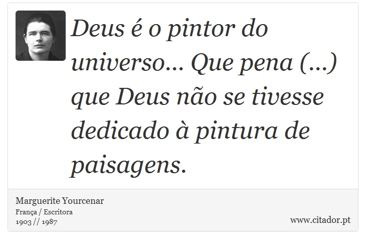 Deus é o pintor do universo... Que pena (...) que Deus não se tivesse dedicado à pintura de paisagens. - Marguerite Yourcenar - Frases