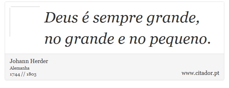 Deus é sempre grande, no grande e no pequeno. - Johann Herder - Frases