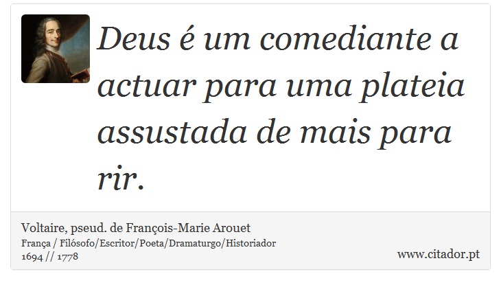 Deus  um comediante a actuar para uma plateia assustada de mais para rir. - Voltaire, pseud. de Franois-Marie Arouet - Frases