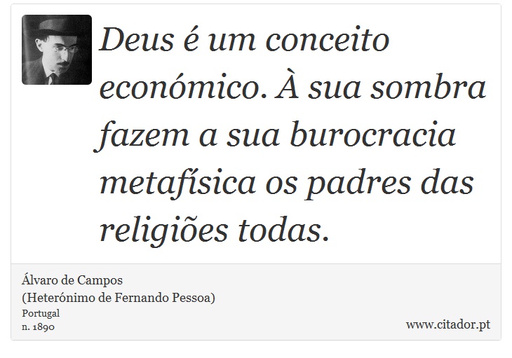 Deus é um conceito económico. À sua sombra fazem a sua burocracia metafísica os padres das religiões todas. - Álvaro de Campos<BR></B>(Heterónimo de Fernando Pessoa) - Frases
