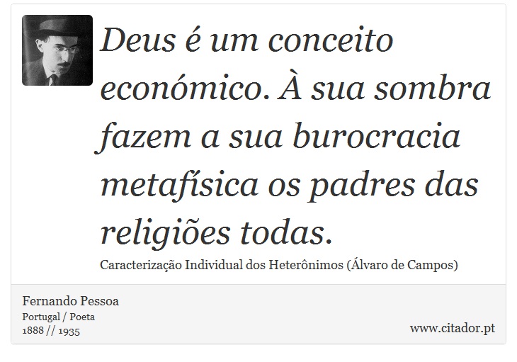 Deus é um conceito económico. À sua sombra fazem a sua burocracia metafísica os padres das religiões todas. - Fernando Pessoa - Frases