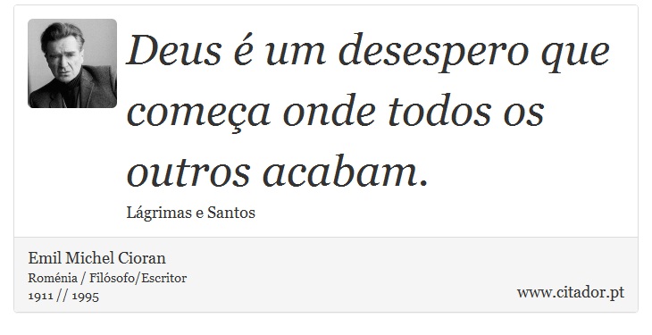 Deus é um desespero que começa onde todos os outros acabam. - Emil Michel Cioran - Frases