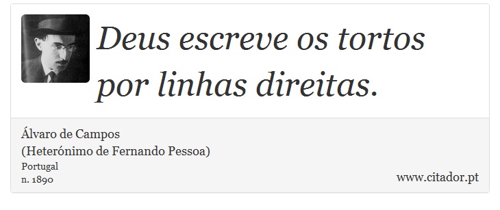 Deus escreve os tortos por linhas direitas. - Álvaro de Campos<BR></B>(Heterónimo de Fernando Pessoa) - Frases