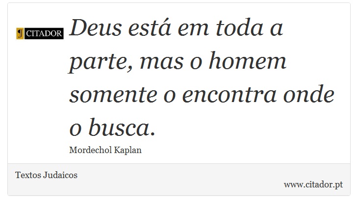 Deus está em toda a parte, mas o homem somente o encontra onde o busca. - Textos Judaicos - Frases