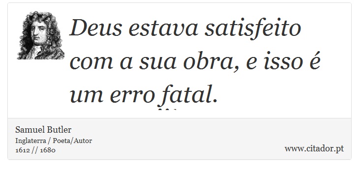 Deus estava satisfeito com a sua obra, e isso é um erro fatal. - Samuel Butler - Frases