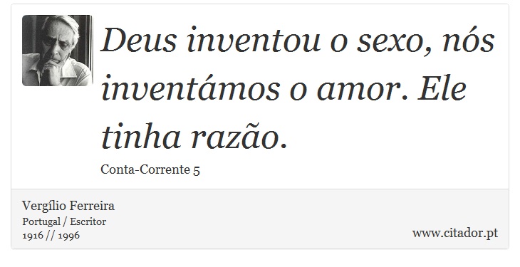 Deus inventou o sexo, nós inventámos o amor. Ele tinha razão. - Vergílio Ferreira - Frases
