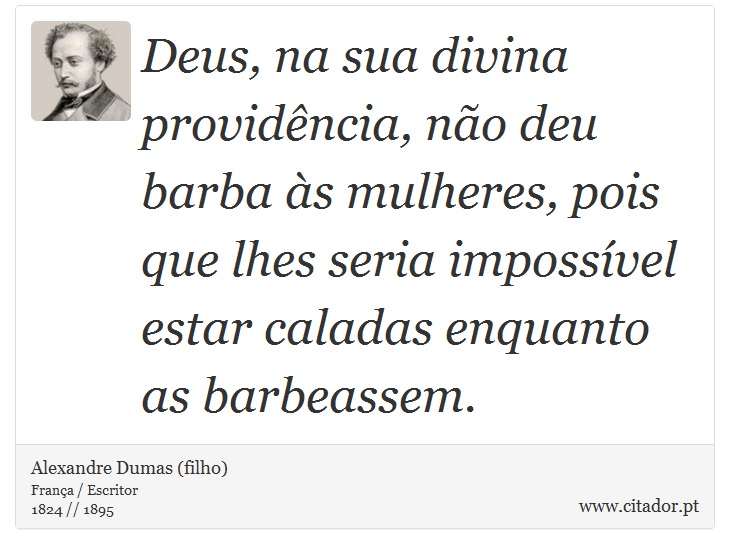 Deus, na sua divina providência, não deu barba às mulheres, pois que lhes seria impossível estar caladas enquanto as barbeassem. - Alexandre Dumas (filho) - Frases