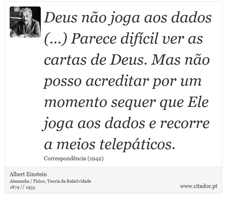 Deus não joga aos dados (...) Parece difícil ver as cartas de Deus. Mas não posso acreditar por um momento sequer que Ele joga aos dados e recorre a meios telepáticos. - Albert Einstein - Frases
