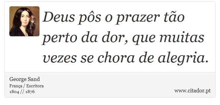 Deus ps o prazer to perto da dor, que muitas vezes se chora de alegria. - George Sand - Frases