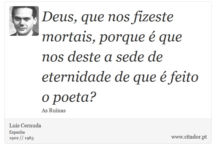 Deus, que nos fizeste mortais, porque é que nos deste a sede de eternidade de que é feito o poeta? - Luis Cernuda - Frases