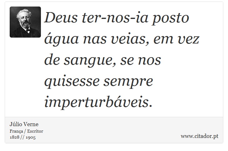 Deus ter-nos-ia posto água nas veias, em vez de sangue, se nos quisesse sempre imperturbáveis. - Júlio Verne - Frases