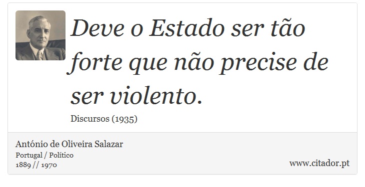 Deve o Estado ser tão forte que não precise de ser violento. - António de Oliveira Salazar - Frases