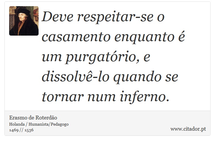 Deve respeitar-se o casamento enquanto é um purgatório, e dissolvê-lo quando se tornar num inferno. - Erasmo de Roterdão - Frases
