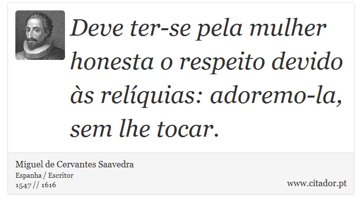 Deve ter-se pela mulher honesta o respeito devido às relíquias: adoremo-la, sem lhe tocar. - Miguel de Cervantes Saavedra - Frases