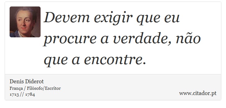Devem exigir que eu procure a verdade, não que a encontre. - Denis Diderot - Frases