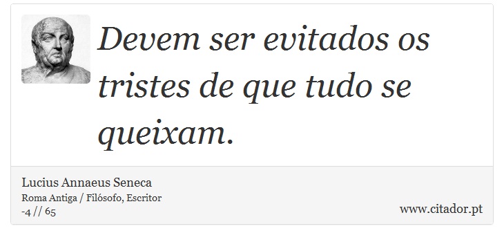 Devem ser evitados os tristes de que tudo se queixam. - Lucius Annaeus Seneca - Frases