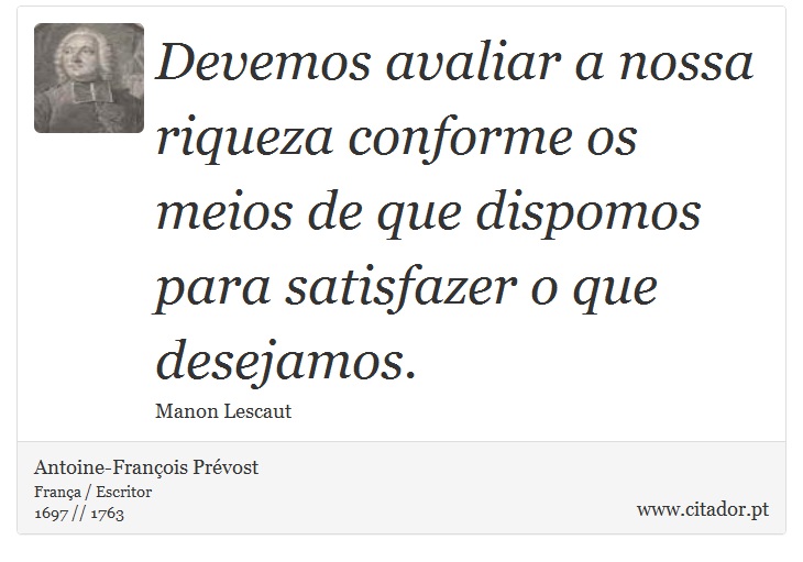 Devemos avaliar a nossa riqueza conforme os meios de que dispomos para satisfazer o que desejamos. - Antoine-François Prévost - Frases