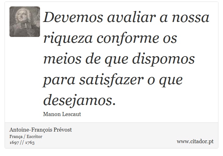 Devemos avaliar a nossa riqueza conforme os meios de que dispomos para satisfazer o que desejamos. - Antoine-Franois Prvost - Frases