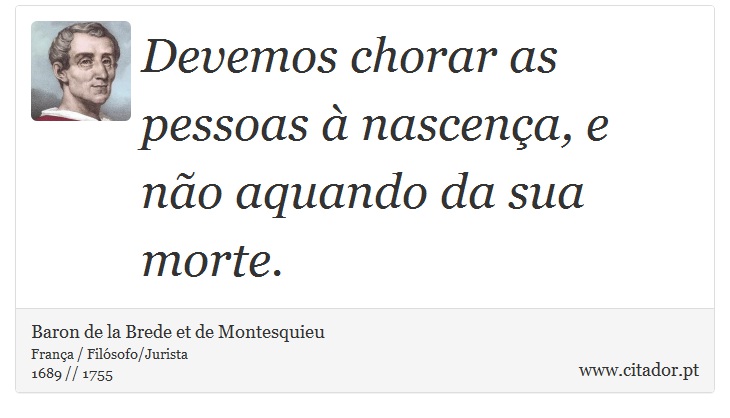 Devemos chorar as pessoas à nascença, e não aquando da sua morte. - Baron de la Brede et de Montesquieu - Frases