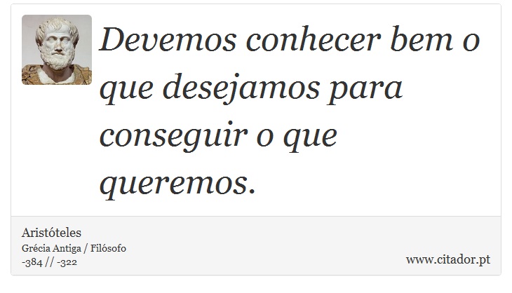 Devemos conhecer bem o que desejamos para conseguir o que queremos. - Aristóteles - Frases