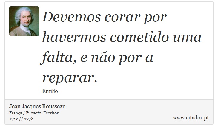 Devemos corar por havermos cometido uma falta, e não por a reparar. - Jean Jacques Rousseau - Frases