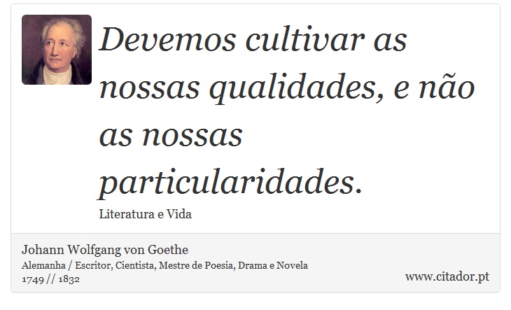 Devemos cultivar as nossas qualidades, e não as nossas particularidades. - Johann Wolfgang von Goethe - Frases