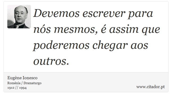 Devemos escrever para nós mesmos, é assim que poderemos chegar aos outros. - Eugène Ionesco - Frases