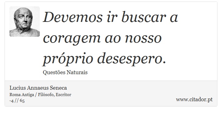 Devemos ir buscar a coragem ao nosso próprio desespero. - Lucius Annaeus Seneca - Frases
