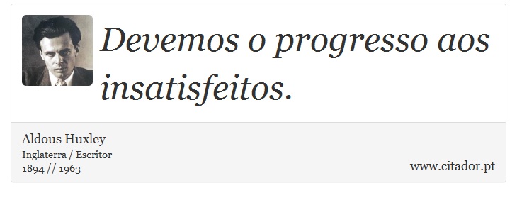 Devemos o progresso aos insatisfeitos. - Aldous Huxley - Frases