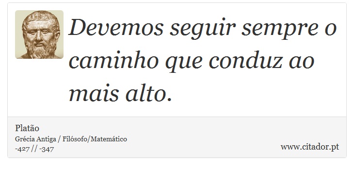 Devemos seguir sempre o caminho que conduz ao mais alto. - Platão - Frases