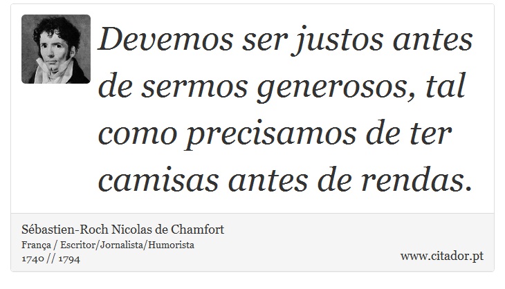 Devemos ser justos antes de sermos generosos, tal como precisamos de ter camisas antes de rendas. - Sébastien-Roch Nicolas de Chamfort - Frases