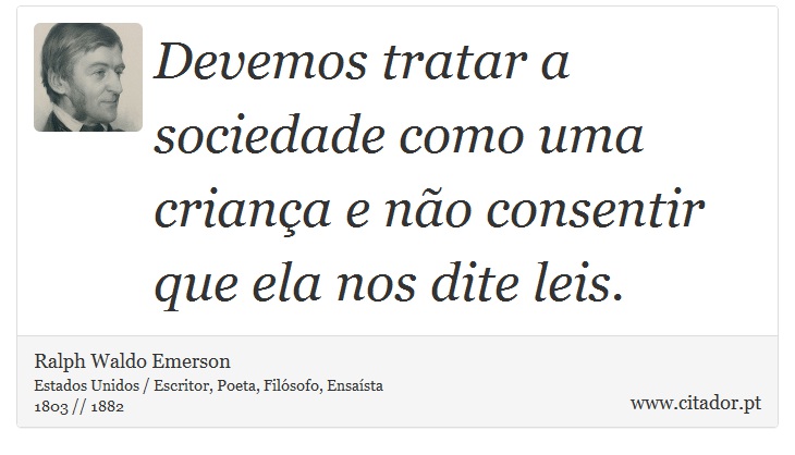Devemos tratar a sociedade como uma criança e não consentir que ela nos dite leis. - Ralph Waldo Emerson - Frases