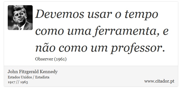 Devemos usar o tempo como uma ferramenta, e não como um professor. - John Fitzgerald Kennedy - Frases
