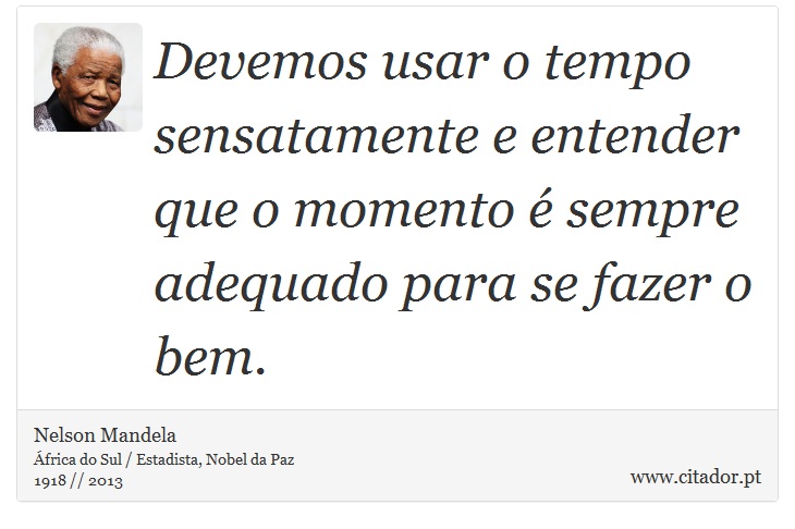 Devemos usar o tempo sensatamente e entender que o momento é sempre adequado para se fazer o bem. - Nelson Mandela - Frases