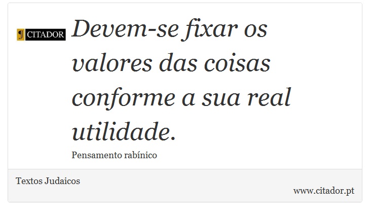 Devem-se fixar os valores das coisas conforme a sua real utilidade. - Textos Judaicos - Frases