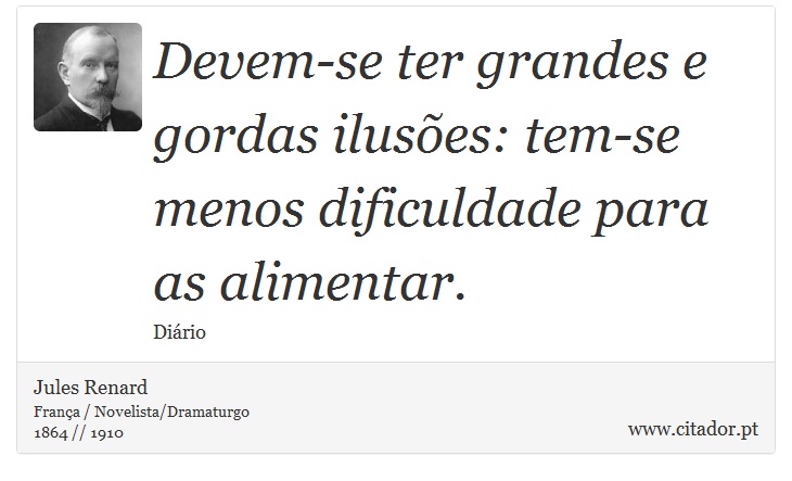 Devem-se ter grandes e gordas ilusões: tem-se menos dificuldade para as alimentar. - Jules Renard - Frases