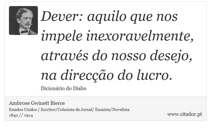Dever: aquilo que nos impele inexoravelmente, através do nosso desejo, na direcção do lucro. - Ambrose Gwinett Bierce - Frases