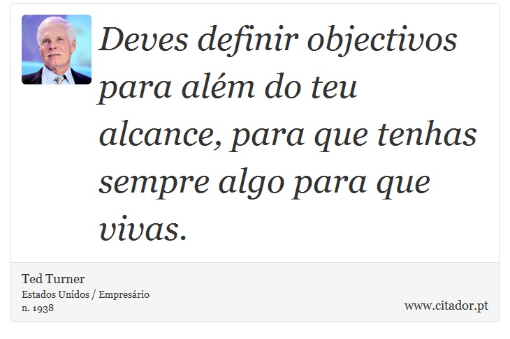 Deves definir objectivos para além do teu alcance, para que tenhas sempre algo para que vivas. - Ted Turner - Frases
