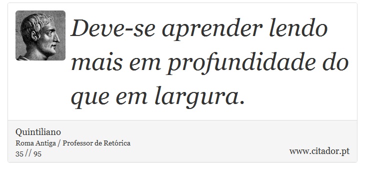 Deve-se aprender lendo mais em profundidade do que em largura. - Quintiliano - Frases