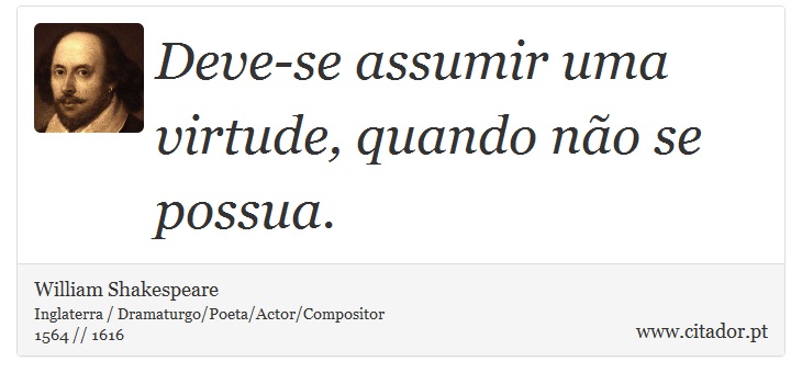 Deve-se assumir uma virtude, quando não se possua. - William Shakespeare - Frases