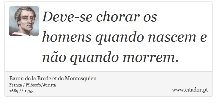 Deve-se chorar os homens quando nascem e não quando morrem. - Baron de la Brede et de Montesquieu - Frases