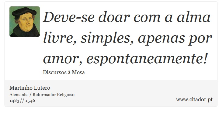 Deve-se doar com a alma livre, simples, apenas por amor, espontaneamente! - Martinho Lutero - Frases