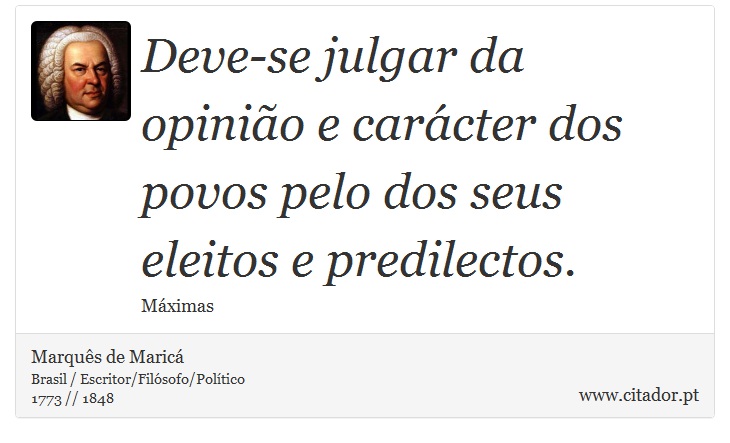 Deve-se julgar da opinião e carácter dos povos pelo dos seus eleitos e predilectos. - Marquês de Maricá - Frases