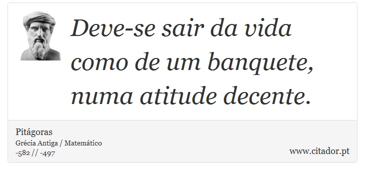 Deve-se sair da vida como de um banquete, numa atitude decente. - Pitágoras - Frases