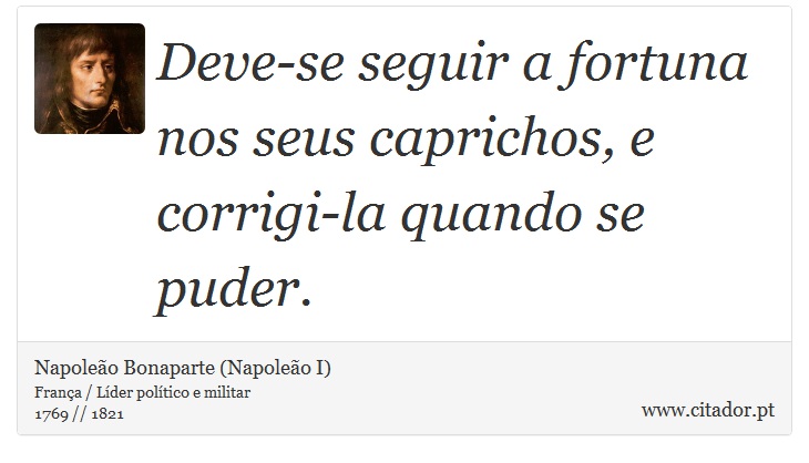 Deve-se seguir a fortuna nos seus caprichos, e corrigi-la quando se puder. - Napoleão Bonaparte (Napoleão I) - Frases