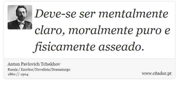 Deve-se ser mentalmente claro, moralmente puro e fisicamente asseado. - Anton Pavlovich Tchekhov - Frases