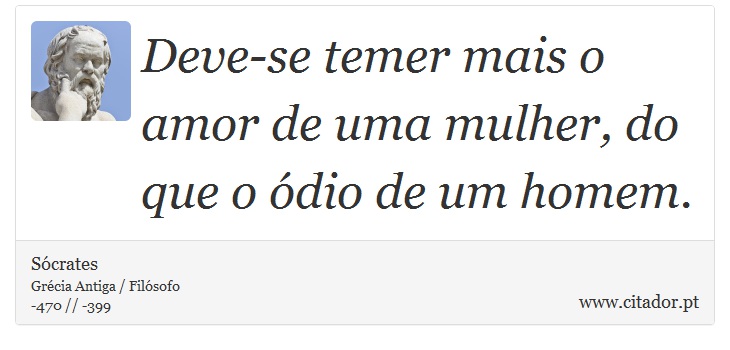 Deve-se temer mais o amor de uma mulher, do que o ódio de um homem. - Sócrates - Frases