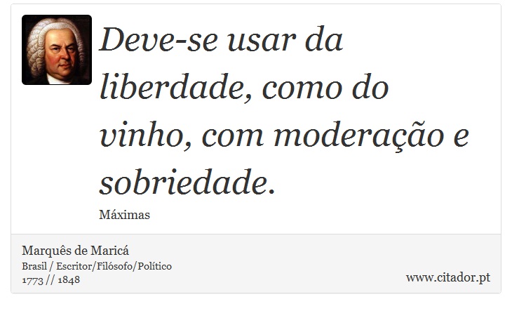 Deve-se usar da liberdade, como do vinho, com moderação e sobriedade. - Marquês de Maricá - Frases