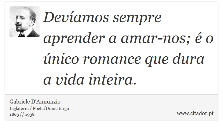 Devíamos sempre aprender a amar-nos; é o único romance que dura a vida inteira. - Gabriele D'Annunzio - Frases