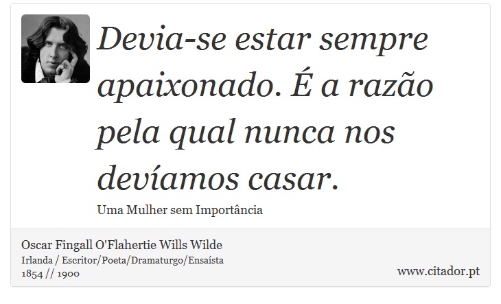 Devia-se estar sempre apaixonado. É a razão pela qual nunca nos devíamos casar. - Oscar Fingall O'Flahertie Wills Wilde - Frases